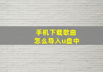 手机下载歌曲怎么导入u盘中