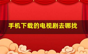 手机下载的电视剧去哪找