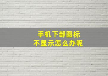 手机下部图标不显示怎么办呢