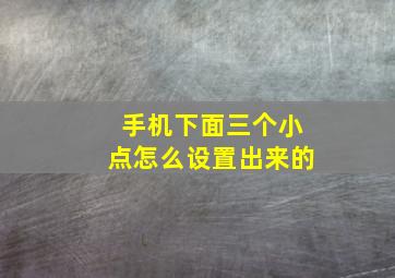 手机下面三个小点怎么设置出来的