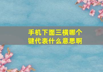 手机下面三横哪个键代表什么意思啊