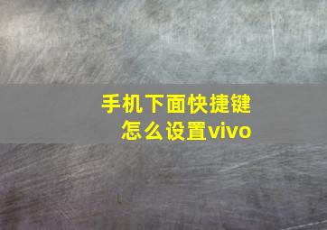 手机下面快捷键怎么设置vivo