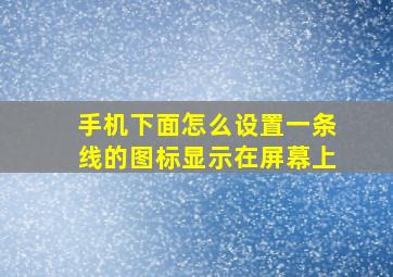 手机下面怎么设置一条线的图标显示在屏幕上