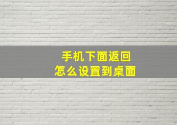 手机下面返回怎么设置到桌面