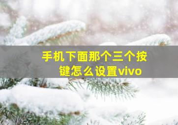 手机下面那个三个按键怎么设置vivo