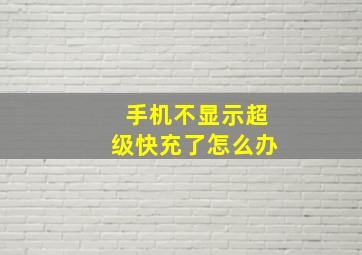 手机不显示超级快充了怎么办