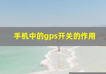 手机中的gps开关的作用