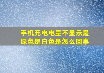 手机充电电量不显示是绿色是白色是怎么回事