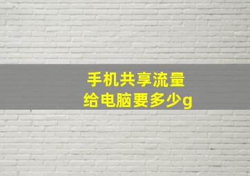 手机共享流量给电脑要多少g