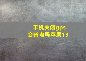 手机关闭gps会省电吗苹果13