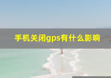 手机关闭gps有什么影响