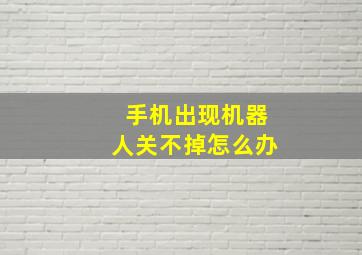 手机出现机器人关不掉怎么办