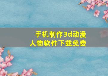 手机制作3d动漫人物软件下载免费