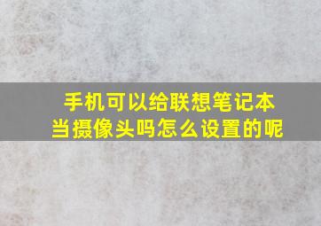 手机可以给联想笔记本当摄像头吗怎么设置的呢