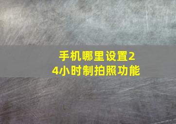 手机哪里设置24小时制拍照功能