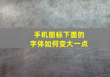 手机图标下面的字体如何变大一点