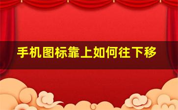 手机图标靠上如何往下移