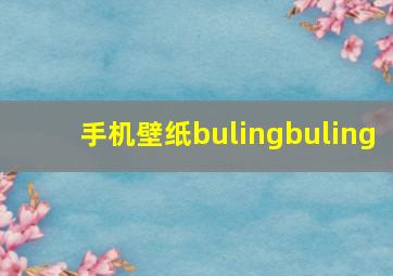 手机壁纸bulingbuling