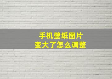 手机壁纸图片变大了怎么调整