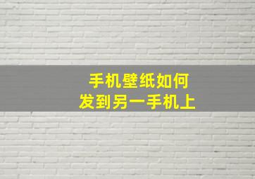 手机壁纸如何发到另一手机上