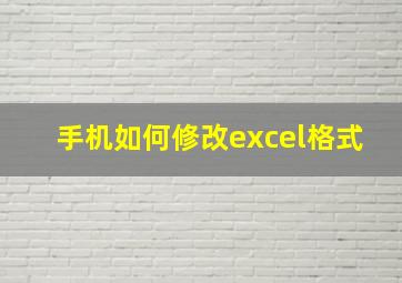 手机如何修改excel格式