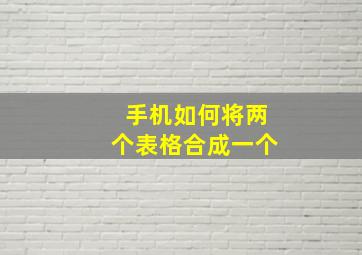 手机如何将两个表格合成一个