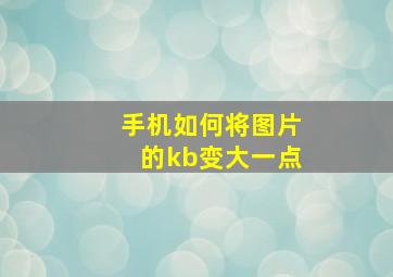 手机如何将图片的kb变大一点