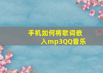 手机如何将歌词嵌入mp3QQ音乐