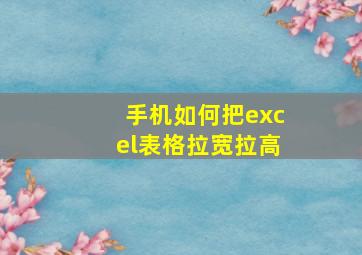 手机如何把excel表格拉宽拉高