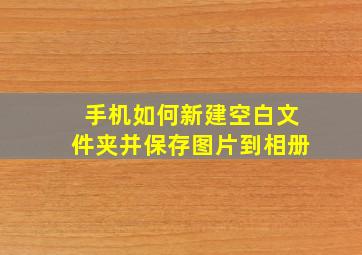 手机如何新建空白文件夹并保存图片到相册