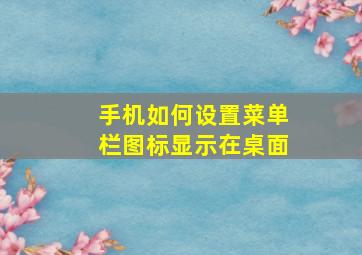 手机如何设置菜单栏图标显示在桌面