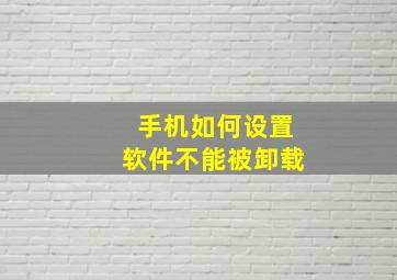 手机如何设置软件不能被卸载