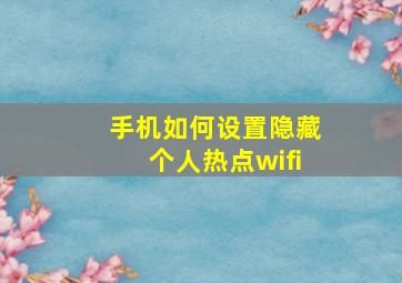 手机如何设置隐藏个人热点wifi