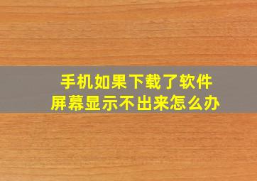 手机如果下载了软件屏幕显示不出来怎么办