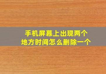 手机屏幕上出现两个地方时间怎么删除一个