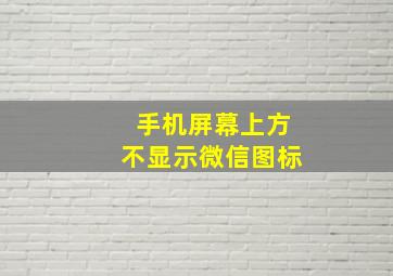 手机屏幕上方不显示微信图标