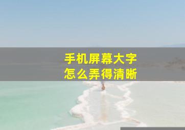 手机屏幕大字怎么弄得清晰