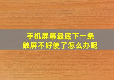 手机屏幕最底下一条触屏不好使了怎么办呢