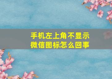 手机左上角不显示微信图标怎么回事