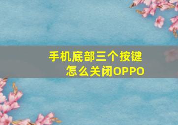 手机底部三个按键怎么关闭OPPO