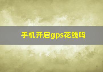 手机开启gps花钱吗