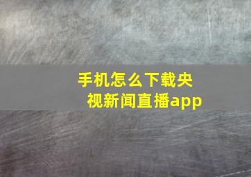 手机怎么下载央视新闻直播app