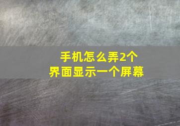 手机怎么弄2个界面显示一个屏幕