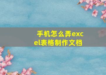 手机怎么弄excel表格制作文档