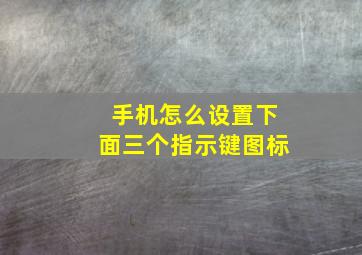 手机怎么设置下面三个指示键图标