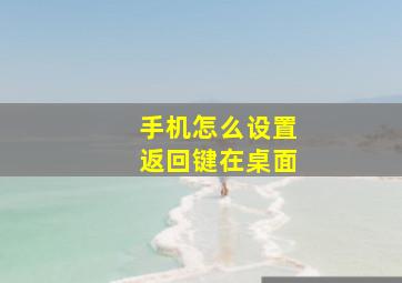 手机怎么设置返回键在桌面