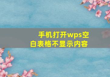 手机打开wps空白表格不显示内容