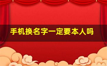 手机换名字一定要本人吗