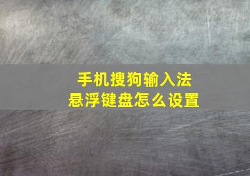 手机搜狗输入法悬浮键盘怎么设置