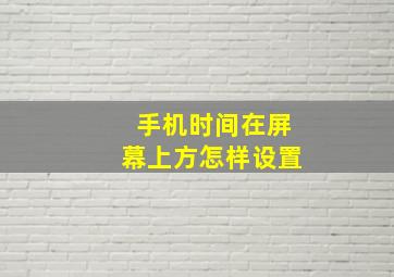 手机时间在屏幕上方怎样设置